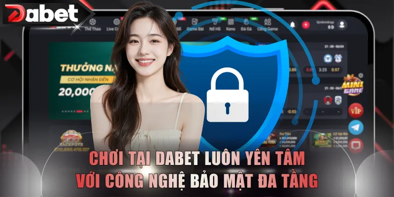 Chơi tại DABET luôn yên tâm với công nghệ bảo mật đa tầng