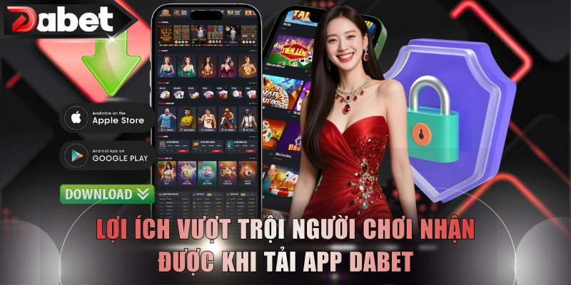 Lợi ích vượt trội người chơi nhận được khi tải app DABET
