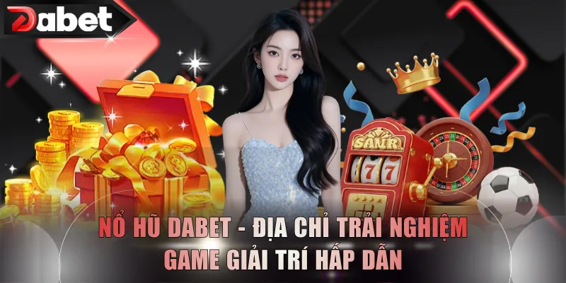 Nổ Hũ DABET - Địa Chỉ Trải Nghiệm Game Giải Trí Hấp Dẫn